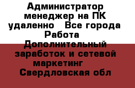 Администратор-менеджер на ПК удаленно - Все города Работа » Дополнительный заработок и сетевой маркетинг   . Свердловская обл.